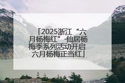 2025浙江“六月杨梅红”·仙居杨梅季系列活动开启 六月杨梅正当红